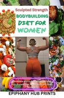SCULPTED STRENGTH BODY BUILDING DIET FOR WOMEN: Comprehensive step by step guide to bodybuilding, healthy eating and meal plans, with pre workout nutrition strategy B0CV4N6S11 Book Cover