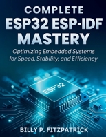 Complete ESP32 ESP-IDF Mastery: Optimizing Embedded Systems for Speed, Stability, and Efficiency B0FV85QHKF Book Cover