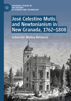 José Celestino Mutis and Newtonianism in New Granada, 1762-1808 3031287673 Book Cover
