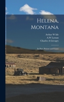 Helena, Montana: Its Past, Present and Future 1015984371 Book Cover