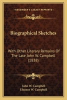 Biographical Sketches: With Other Literary Remains of the Late John W. Campbell 1275628982 Book Cover