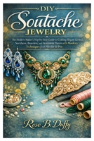 DIY Soutache Jewelry: The Modern Maker’s Step-by-Step Guide to Crafting Elegant Earrings, Necklaces, Bracelets, and Statement Pieces with Modern Techniques from Novice to Pro B0GXPG4GLW Book Cover