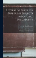 Letters of Euler on Different Subjects in Natural Philosophy: Addressed to a German Princess 1015435181 Book Cover