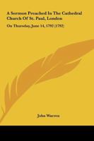 A Sermon Preached in the Cathedral Church of St. Paul, London: On Thursday, June 14, 1792: Being the Time of the Yearly Meeting of the Children Educ 1164548409 Book Cover