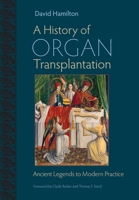 A History of Organ Transplantation: Ancient Legends to Modern Practice 0822944138 Book Cover