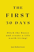 The First 30 Days: Ditch the Booze and Create a Life worth Living! B0F9NCSQYH Book Cover