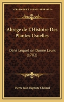 Abrégé De L'histoire Des Plantes Usuelles, Dans Lequel On Donne Leurs Noms Différens, Tant François Que Latins, La Manière De S'en Servir, La Dose Et ... Lequelles On Les Emploie 1179782232 Book Cover