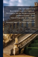 Die Abgaben Der Bauernschaften Nieder-Österreichs Im Sechzehnten Jahrhundert: Eine Volkswirthschaftliche Studie Nach Handschriftlichen Quellen 1149681977 Book Cover