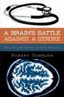 A BRAIN'S BATTLE AGAINST A STROKE: My recovery combines my memories of Dad's approach with Medicine Today 1425997856 Book Cover