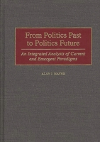 From Politics Past to Politics Future: An Integrated Analysis of Current and Emergent Paradigms 0275961516 Book Cover