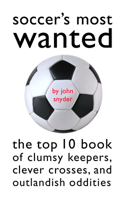 Soccer's Most Wanted: The Top 10 Book of Clumsy Keepers, Clever Crosses, and Outlandish Oddities (Most Wanted) 1574883658 Book Cover