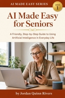 AI Made Easy for Seniors: A Friendly, Step-by-Step Guide to Using Artificial Intelligence in Everyday Life B0HBRKY7KL Book Cover