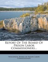 Report Of The Board Of Prison Labor Commissioners... 1275290442 Book Cover