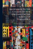 An Address To The Citizens Of New Orleans: On The Subject Of Temperance 1179097114 Book Cover