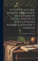 Sucesos reales que parecen imaginados de Gutierre de Cetina, Juan de La Cueva, y Mateo Alemán, los refiere y comenta 1022228684 Book Cover
