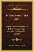 In The Court Of The Ages: Poems In Commemoration Of The Panama-Pacific International Exposition 1271153718 Book Cover