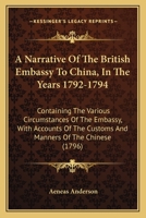 A Narrative Of The British Embassy To China, In The Years 1792-1794: Containing The Various Circumstances Of The Embassy, With Accounts Of The Customs And Manners Of The Chinese 1165697270 Book Cover