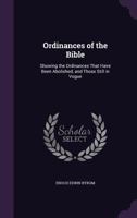 Ordinances Of The Bible: Showing The Ordinances That Have Been Abolished, And Those Still In Vogue (1904) 1437044700 Book Cover