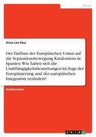 Der Einfluss der Europäischen Union auf die Separationsbewegung Kataloniens in Spanien. Wie haben sich die Unabhängigkeitsbestrebungen im Zuge der ... Integration verändert? 3346697908 Book Cover