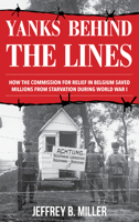 Yanks Behind the Lines: How the Commission for Relief in Belgium Saved Millions from Starvation During World War I 1538141647 Book Cover