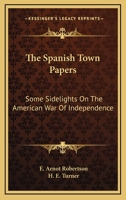 The Spanish Town Papers; Some Sidelights on the American War of Independence [By] E. Arnot Robertson. Photos. by H. E. Turner 0548451516 Book Cover