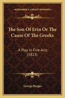 The Son Of Erin Or The Cause Of The Greeks: A Play In Five Acts 1167189442 Book Cover