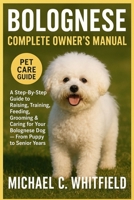 BOLOGNESE COMPLETE OWNER’S MANUAL: A Step-By-Step Guide to Raising, Training, Feeding, Grooming & Caring for Your Bolognese Dog — From Puppy to Senior Years B0G6DH8G54 Book Cover