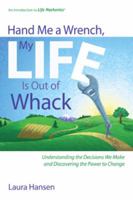 Hand Me a Wrench, My Life Is Out of Whack: Understanding the Decisions We Make and Discovering the Power to Change 0984195300 Book Cover