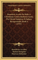 Benedicti Accolti De Bello A Christianis Contra Barbaros Gesto, Pro Christi Sepulcro, Et Judaea Recuperandis, Book 4 (1731) 1166064557 Book Cover