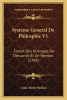 Systeme General De Philosophie V1: Extrait Des Ouvrages De Descartes Et De Newton (1769) 2329581564 Book Cover