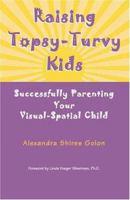 Raising Topsy-Turvy Kids: Successfully Parenting Your Visual-Spatial Child 1932186085 Book Cover