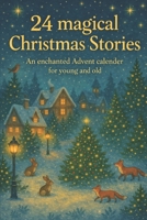 24 magical Christmas Stories: An enchanted Advent calendar for young and old B0GNRP73XY Book Cover