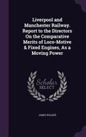 Report to the Directors of the Liverpool and Manchester Railway, on the Comparative Merits of Locomotive and Fixed Engines, as a Moving Power (Classic Reprint) 1179742753 Book Cover