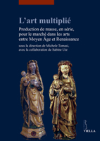 L' Art Multiplie: Production de Masse, En Serie, Pour Le Marche Dans Les Arts Entre Moyen Age Et Renaissance 8883346335 Book Cover