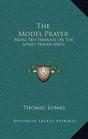 The Model Prayer: Being Ten Sermons On The Lord's Prayer 1104315076 Book Cover