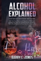 Alcohol Explained: Everything You Need to Know About Alcohol In Order to Fight Your Inner Demons and Dependency While Easily Stepping Away from Your ... and Becoming the Person You Were Meant to Be 1801135061 Book Cover