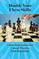 Double Your Chess Skills: Chess Instruction For Casual Players, Post-Beginners: Step By Step Chess Strategy B099C5LJ1H Book Cover