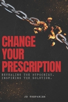 Change YOUR Prescription: Revealing the hypocrisy - Inspiring the solution. B0DSC51PS4 Book Cover