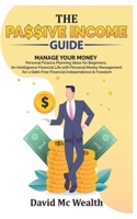 Passive Income Guide: Manage your Money: Personal Finance Planning Ideas for Beginners; an Intelligence Financial Life with Personal Money Management for a Debt-Free Financial Independence and Freedom 1801134154 Book Cover