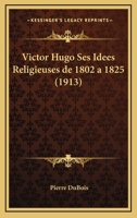 Victor Hugo: Ses Idées Religieuses De 1802 À 1825 1167665260 Book Cover