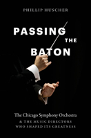 Passing the Baton : The Chicago Symphony Orchestra and the Music Directors Who Shaped Its Greatness 022605585X Book Cover