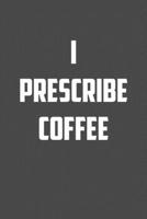 I PRESCRIBE COFFEE: 6x9 Journal sarcastic work hospital notebook Christmas gift presents for under 10 dollars 1710995912 Book Cover