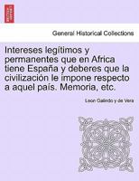 Intereses Legítimos Y Permanentes Que En Africa Tiene España Y Deberes Que La Civilización Le Impone Respecto Á Aquel Pais: Memoría Premiada Por La ... El Concurso Del Año 1861... 1241340099 Book Cover