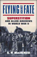 Flying Against Fate: Superstition and Allied Aircrews in World War II 0700624694 Book Cover