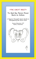The Cheat Sheet to Get the Pelvic Floor Back in Action: A Physical Therapist's Quick Guide to Strengthening the Pelvic Floor 0996702121 Book Cover