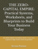 THE ZERO-CAPITAL EMPIRE: Practical Systems, Worksheets, and Blueprints to Build Your Business Today: NO INVESTMENT BUSINESS IDEAS: From Zero Capital to High-Ticket Client Acquisition B0HJ8X1HNH Book Cover