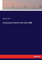 A Journey to Paris in the Year 1698. Edited, with Annotations, a Life of Lister and a Lister Bibliography By Raymond Phineas Stearns. 3337011187 Book Cover