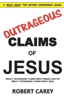 Outrageous Claims of Jesus: Jesus's Outrageous Claims and the Bible's Outrageous Claims About Jesus 1543978673 Book Cover
