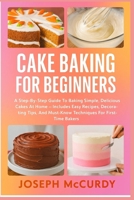 CAKE BAKING FOR BEGINNERS: A Step-By-Step Guide To Baking Simple, Delicious Cakes At Home – Includes Easy Recipes, Decorating Tips, And Must-Know Techniques For First-Time Bakers B0FT16S3KC Book Cover