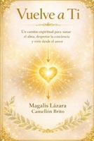 VUELVE A TI: Un camino espiritual para sanar el alma, despertar la conciencia y vivir desde el amor (Spanish Edition) B0GFFG45L1 Book Cover